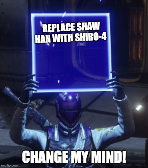 Who Agrees? | REPLACE SHAW HAN WITH SHIRO-4; CHANGE MY MIND! | image tagged in destiny 2,destiny2 | made w/ Imgflip meme maker