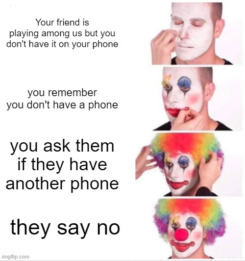 Clown Applying Makeup Meme | Your friend is playing among us but you don't have it on your phone; you remember you don't have a phone; you ask them if they have another phone; they say no | image tagged in memes,clown applying makeup | made w/ Imgflip meme maker