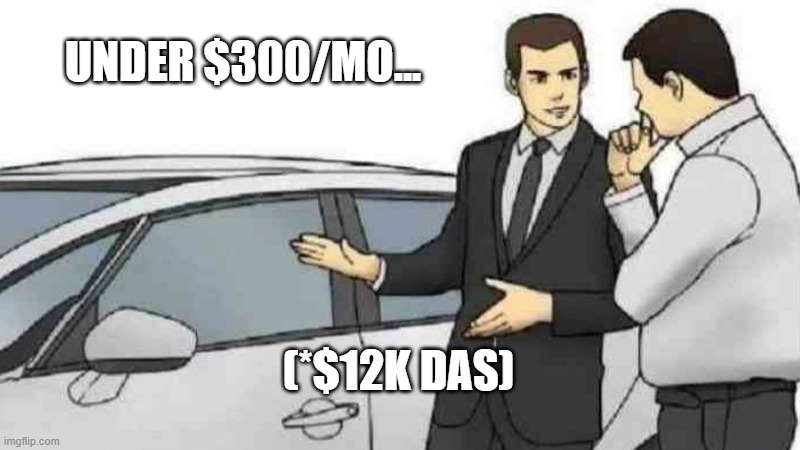 Car Salesman Slaps Roof Of Car Meme | UNDER $300/MO... (*$12K DAS) | image tagged in memes,car salesman slaps roof of car | made w/ Imgflip meme maker