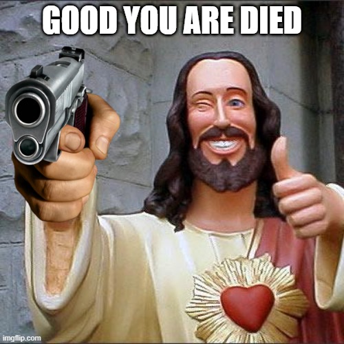 Buddy Christ | GOOD YOU ARE DIED | image tagged in memes,buddy christ | made w/ Imgflip meme maker