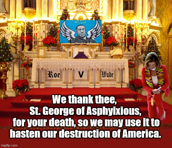 At the Church of the DNC,where there are no sins, only absolution. | We thank thee, 
St. George of Asphyixious,
 for your death, so we may use it to hasten our destruction of America. | image tagged in church of the dnc,nancy pelosi | made w/ Imgflip meme maker