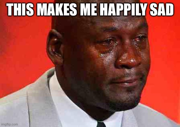 crying michael jordan | THIS MAKES ME HAPPILY SAD | image tagged in crying michael jordan | made w/ Imgflip meme maker