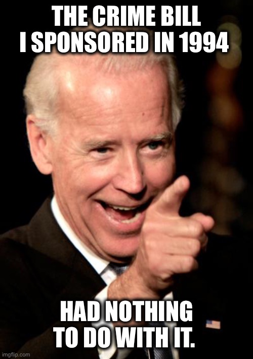 Smilin Biden Meme | THE CRIME BILL I SPONSORED IN 1994 HAD NOTHING TO DO WITH IT. | image tagged in memes,smilin biden | made w/ Imgflip meme maker
