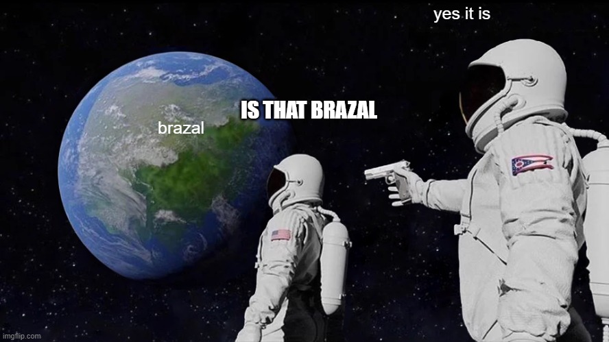 Always Has Been | yes it is; IS THAT BRAZAL; brazal | image tagged in memes,always has been | made w/ Imgflip meme maker