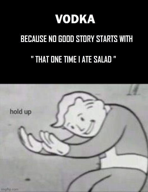 Wait a minute... | image tagged in fallout hold up,dark humor,funny,vodka,salad | made w/ Imgflip meme maker