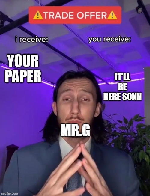Mr.g meme |  IT'LL BE HERE SONN; YOUR PAPER; MR.G | image tagged in trade offer | made w/ Imgflip meme maker