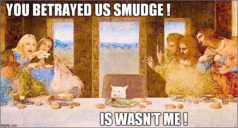 Woman Yelling At Smudge During The Last Supper | YOU BETRAYED US SMUDGE ! IS WASN'T ME ! | image tagged in woman yelling at cat,smudge the cat,the last supper | made w/ Imgflip meme maker