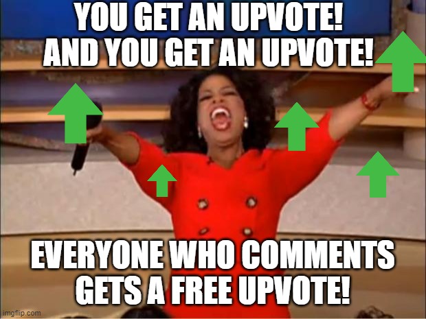 Free upvotes here! | YOU GET AN UPVOTE! AND YOU GET AN UPVOTE! EVERYONE WHO COMMENTS GETS A FREE UPVOTE! | image tagged in memes,oprah you get a,free upvotes | made w/ Imgflip meme maker