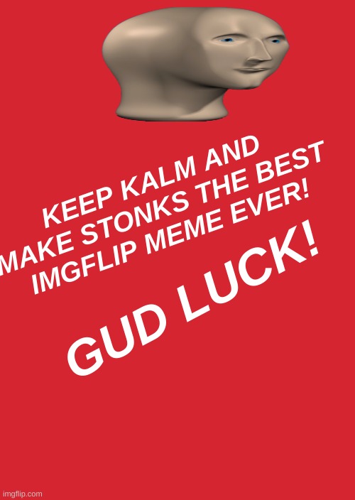 Keep Kalm | KEEP KALM AND MAKE STONKS THE BEST IMGFLIP MEME EVER! GUD LUCK! | image tagged in memes,stonks | made w/ Imgflip meme maker