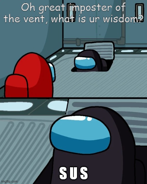 impostor of the vent |  Oh great imposter of the vent, what is ur wisdom? S U S | image tagged in impostor of the vent | made w/ Imgflip meme maker