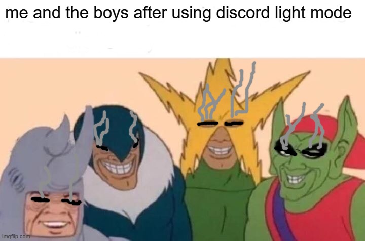 Our eyes are in fire | me and the boys after using discord light mode | image tagged in memes,me and the boys,my eyes,discord,light mode | made w/ Imgflip meme maker
