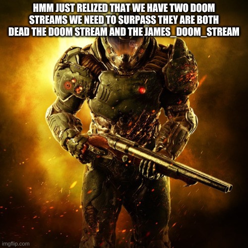 hmmm | HMM JUST RELIZED THAT WE HAVE TWO DOOM STREAMS WE NEED TO SURPASS THEY ARE BOTH DEAD THE DOOM STREAM AND THE JAMES_DOOM_STREAM | image tagged in doom guy | made w/ Imgflip meme maker