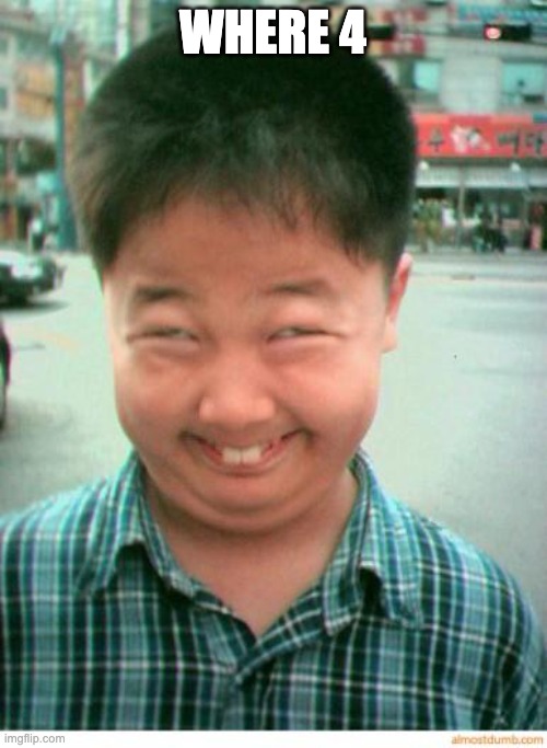 funny asian face | WHERE 4 | image tagged in funny asian face | made w/ Imgflip meme maker