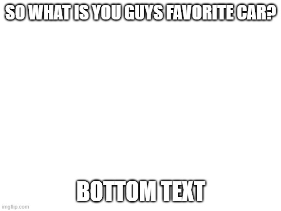 Blank White Template | SO WHAT IS YOU GUYS FAVORITE CAR? BOTTOM TEXT | image tagged in mine is a hennessy ford velociraptor 6x6 | made w/ Imgflip meme maker