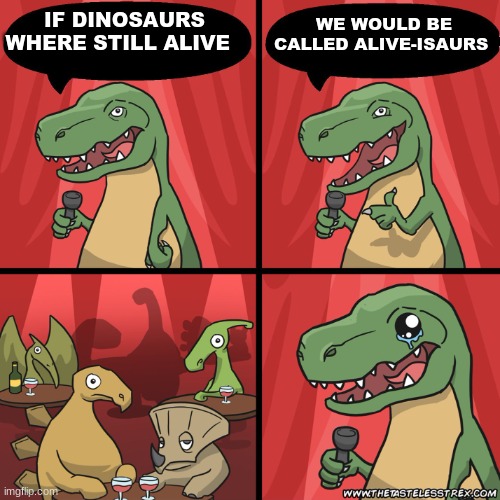 hahaha | WE WOULD BE CALLED ALIVE-ISAURS; IF DINOSAURS WHERE STILL ALIVE | image tagged in stand up dinosaur | made w/ Imgflip meme maker