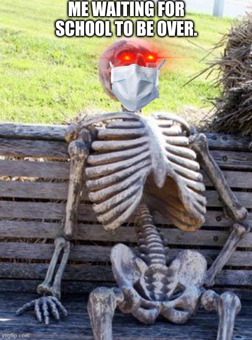 schooooool | ME WAITING FOR SCHOOL TO BE OVER. | image tagged in memes,waiting skeleton | made w/ Imgflip meme maker
