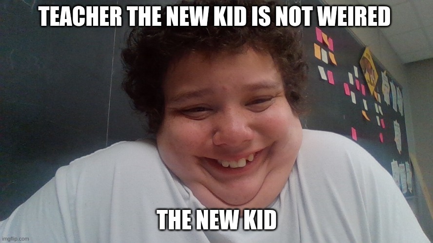 TEACHER THE NEW KID IS NOT WEIRED; THE NEW KID | made w/ Imgflip meme maker