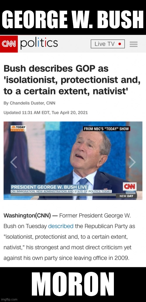 George W. Bush—moron! | GEORGE W. BUSH; MORON | image tagged in george w bush,george bush,republican party,globalist,traitor,dumbest man alive | made w/ Imgflip meme maker