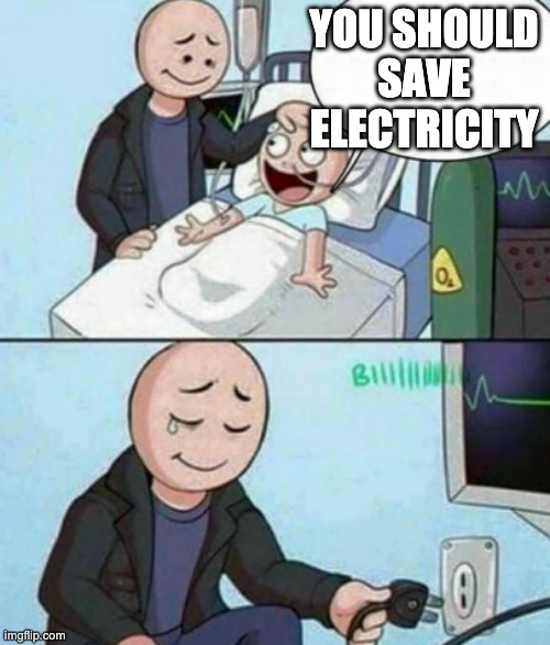 Father Unplugs Life support | YOU SHOULD SAVE ELECTRICITY | image tagged in father unplugs life support | made w/ Imgflip meme maker