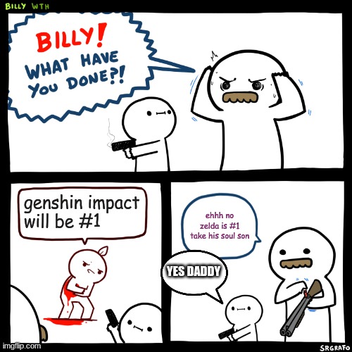 when nintendo take genshin soul and zelda still #1 | genshin impact will be #1; ehhh no zelda is #1 take his soul son; YES DADDY | image tagged in billy what have you done | made w/ Imgflip meme maker