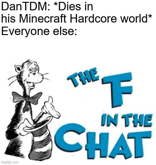 DanTDM: *Dies in his Minecraft Hardcore world*
Everyone else: | image tagged in blank white template,the f in the chat,minecraft,dantdm | made w/ Imgflip meme maker