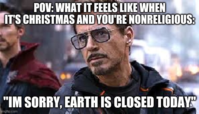 im sorry, earth is closed for the holidays | POV: WHAT IT FEELS LIKE WHEN IT'S CHRISTMAS AND YOU'RE NONRELIGIOUS:; "IM SORRY, EARTH IS CLOSED TODAY" | image tagged in i am sorry earth is closed today,marvel,iron man,memes,religion,holidays | made w/ Imgflip meme maker