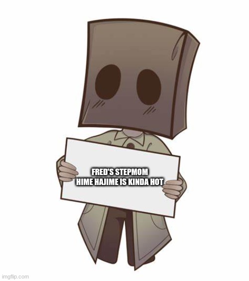 Mono with a sign | FRED'S STEPMOM HIME HAJIME IS KINDA HOT | image tagged in mono with a sign | made w/ Imgflip meme maker