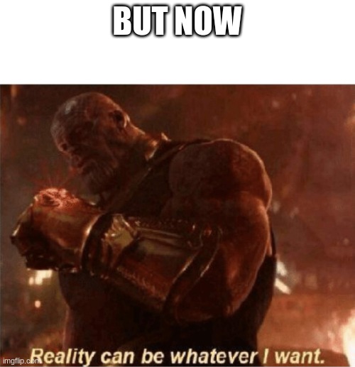 Reality can be whatever I want. | BUT NOW | image tagged in reality can be whatever i want | made w/ Imgflip meme maker