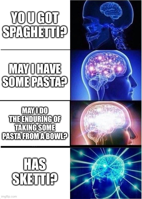 Expanding Brain Meme | YO U GOT SPAGHETTI? MAY I HAVE SOME PASTA? MAY I DO THE ENDURING OF TAKING SOME PASTA FROM A BOWL? HAS
SKETTI? | image tagged in memes,expanding brain | made w/ Imgflip meme maker