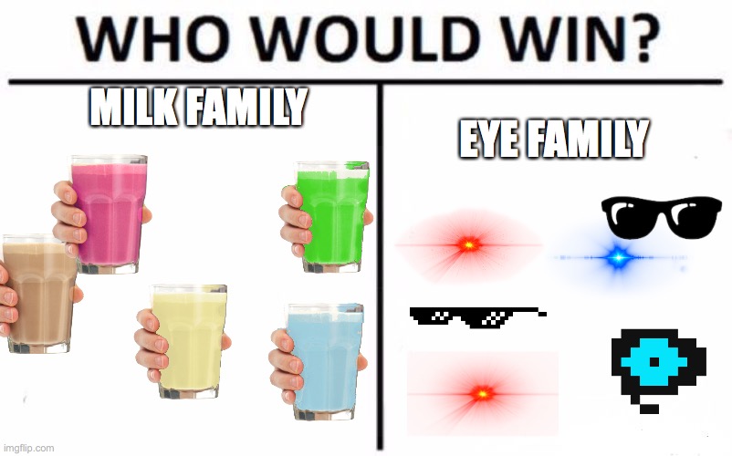 Good question | MILK FAMILY; EYE FAMILY | image tagged in memes,who would win | made w/ Imgflip meme maker