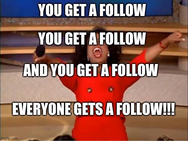 comment and i'll follow ¯\_(ツ)_/¯ | YOU GET A FOLLOW; YOU GET A FOLLOW; AND YOU GET A FOLLOW; EVERYONE GETS A FOLLOW!!! | image tagged in memes,oprah you get a | made w/ Imgflip meme maker