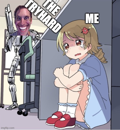 Dude |  THE TRYHARD; ME | image tagged in anime girl hiding from terminator | made w/ Imgflip meme maker