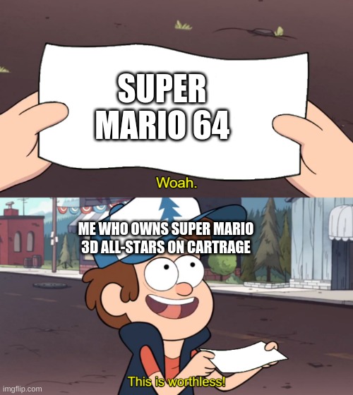 MARIO IS NOT DEAD | SUPER MARIO 64; ME WHO OWNS SUPER MARIO 3D ALL-STARS ON CARTRAGE | image tagged in this is worthless | made w/ Imgflip meme maker