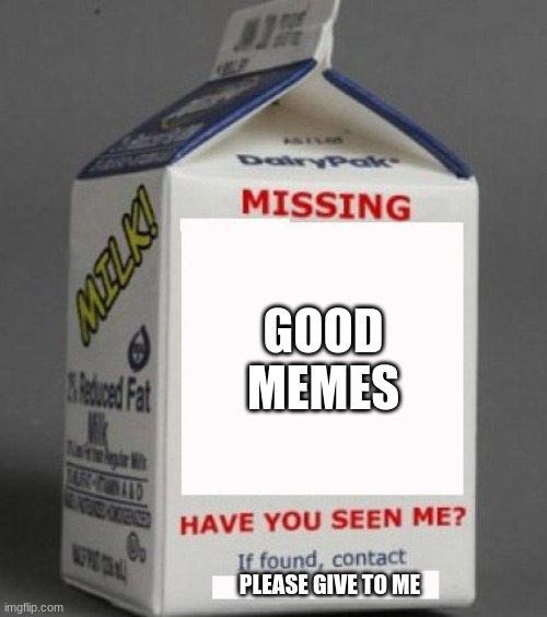 Milk carton | GOOD MEMES; PLEASE GIVE TO ME | image tagged in milk carton | made w/ Imgflip meme maker