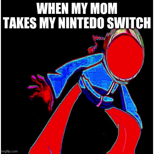 my mom taking my nintendo switch | WHEN MY MOM TAKES MY NINTEDO SWITCH | image tagged in mom | made w/ Imgflip meme maker