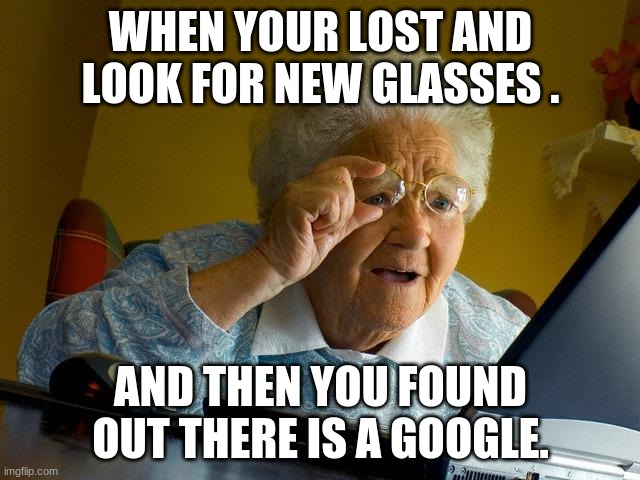 Grandma Finds The Internet | WHEN YOUR LOST AND LOOK FOR NEW GLASSES . AND THEN YOU FOUND OUT THERE IS A GOOGLE. | image tagged in memes,grandma finds the internet | made w/ Imgflip meme maker