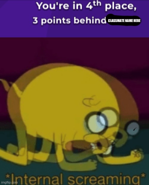 WHY | CLASSMATE NAME HERE | image tagged in jake the dog internal screaming | made w/ Imgflip meme maker