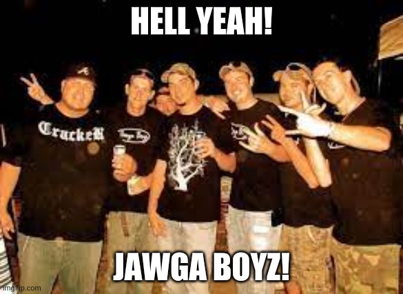 HELL YEAH! JAWGA BOYZ! | image tagged in country boii singers | made w/ Imgflip meme maker