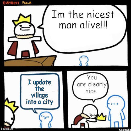 Upgrades | Im the nicest man alive!!! You are clearly nice; I update the village into a city | image tagged in minecraft,i'm the dumbest man alive,meme,nice | made w/ Imgflip meme maker