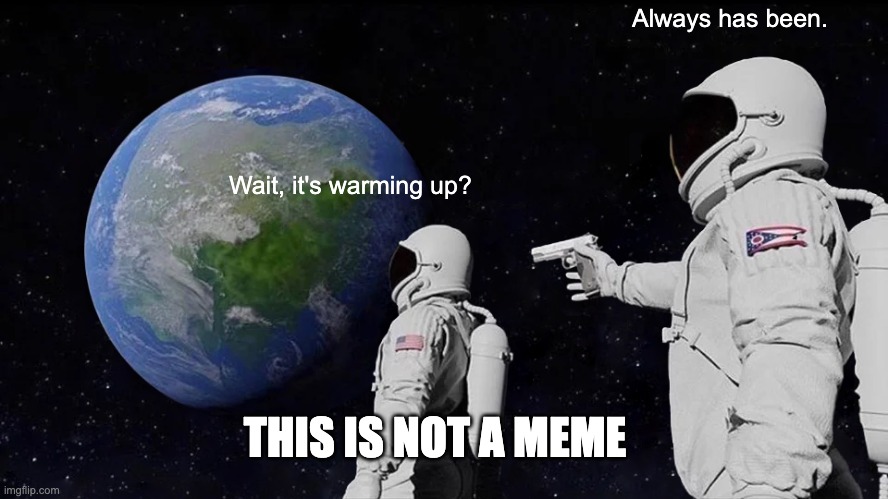 Always Has Been Meme | Wait, it's warming up? Always has been. THIS IS NOT A MEME | image tagged in memes,always has been | made w/ Imgflip meme maker