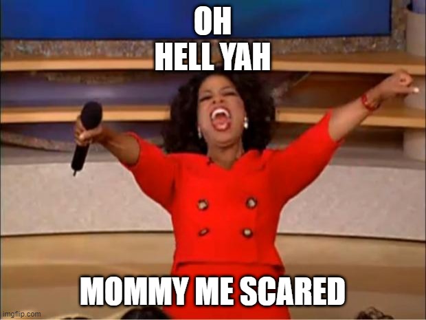 Oprah You Get A | OH HELL YAH; MOMMY ME SCARED | image tagged in memes,oprah you get a | made w/ Imgflip meme maker