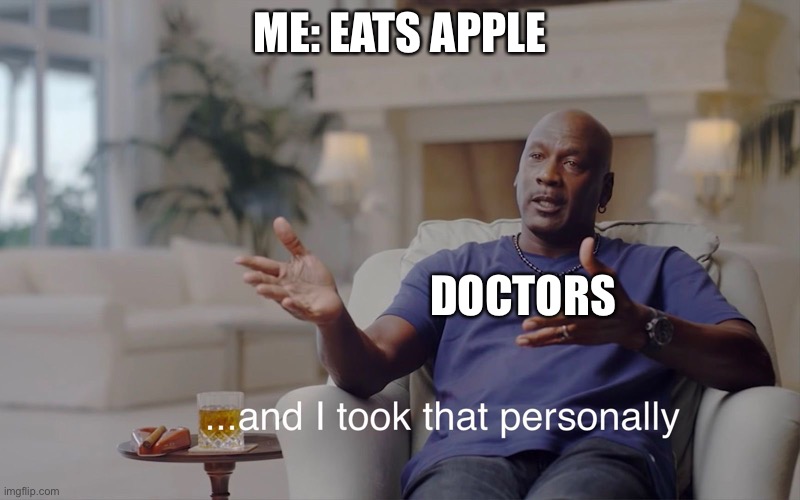 and I took that personally | ME: EATS APPLE; DOCTORS | image tagged in and i took that personally | made w/ Imgflip meme maker