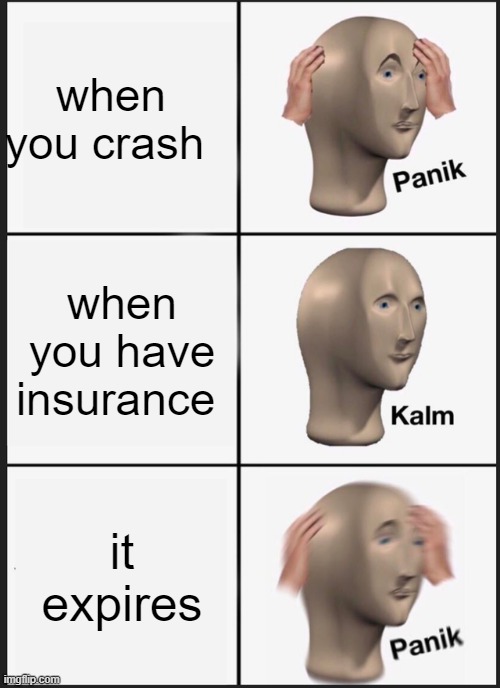 Panik Kalm Panik Meme | when you crash; when you have insurance; it expires | image tagged in memes,panik kalm panik | made w/ Imgflip meme maker