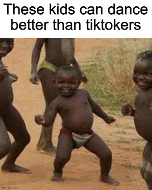 They can tho | These kids can dance better than tiktokers | image tagged in memes,third world success kid,tiktok sucks | made w/ Imgflip meme maker