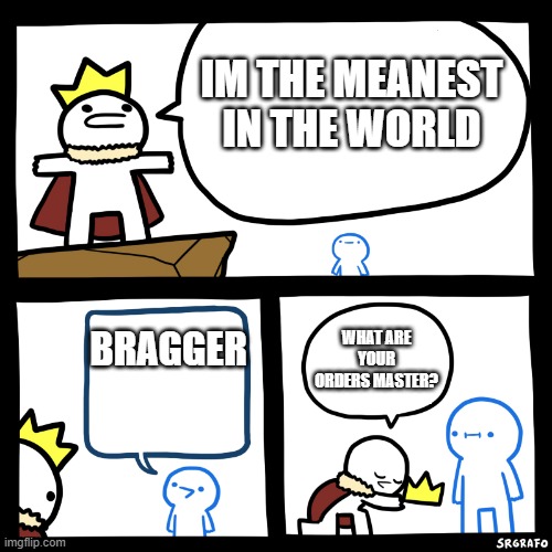 Smartest man in the world | IM THE MEANEST IN THE WORLD; BRAGGER; WHAT ARE YOUR ORDERS MASTER? | image tagged in smartest man in the world | made w/ Imgflip meme maker