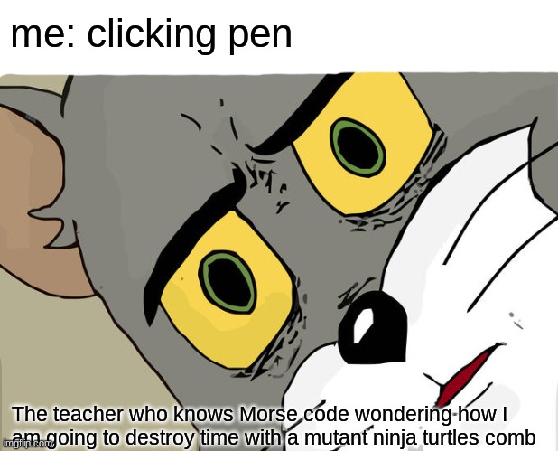 yeah... it is weird when this happens | me: clicking pen; The teacher who knows Morse code wondering how I am going to destroy time with a mutant ninja turtles comb | image tagged in memes,unsettled tom | made w/ Imgflip meme maker