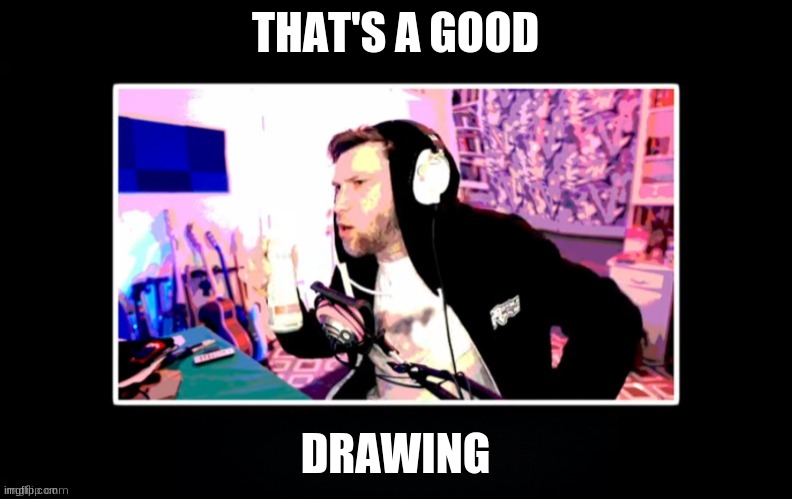 YuB in a black box | THAT'S A GOOD DRAWING | image tagged in yub in a black box | made w/ Imgflip meme maker
