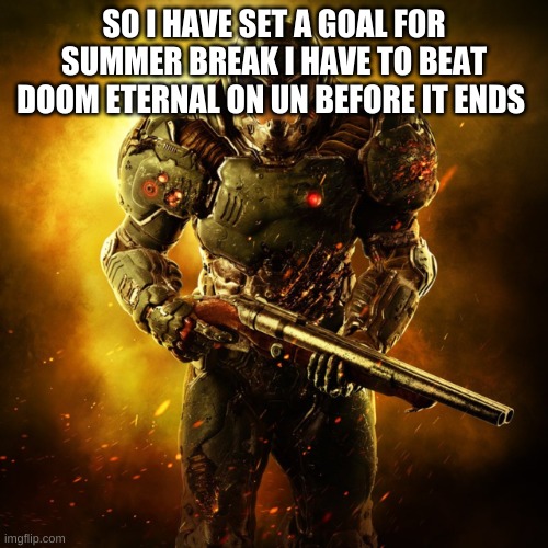 im not on summer break yet but untill then i will be playing on nightmare | SO I HAVE SET A GOAL FOR SUMMER BREAK I HAVE TO BEAT DOOM ETERNAL ON UN BEFORE IT ENDS | image tagged in doom guy | made w/ Imgflip meme maker