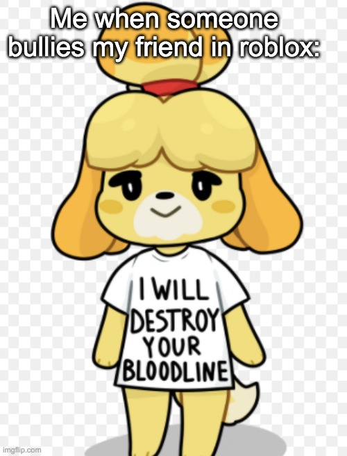I will destroy your bloodline | Me when someone bullies my friend in roblox: | image tagged in i will destroy your bloodline | made w/ Imgflip meme maker