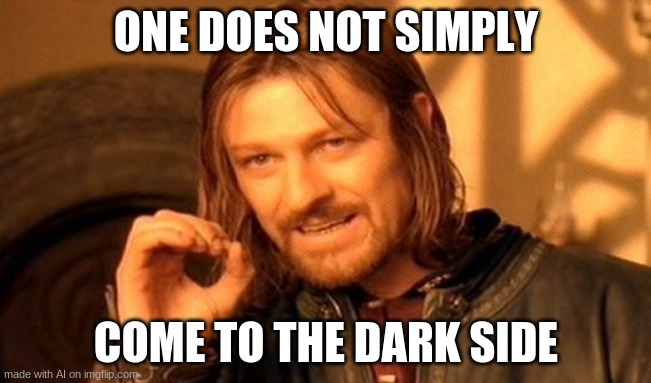 One Does Not Simply | ONE DOES NOT SIMPLY; COME TO THE DARK SIDE | image tagged in memes,one does not simply | made w/ Imgflip meme maker